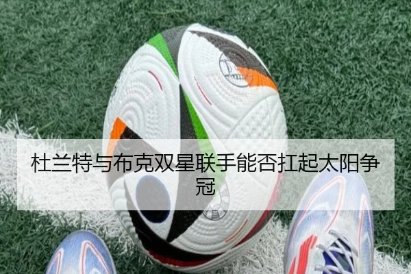 杜兰特与布克双星联手能否扛起太阳争冠